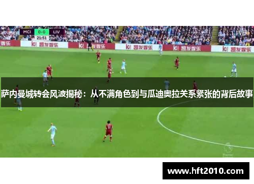 萨内曼城转会风波揭秘：从不满角色到与瓜迪奥拉关系紧张的背后故事